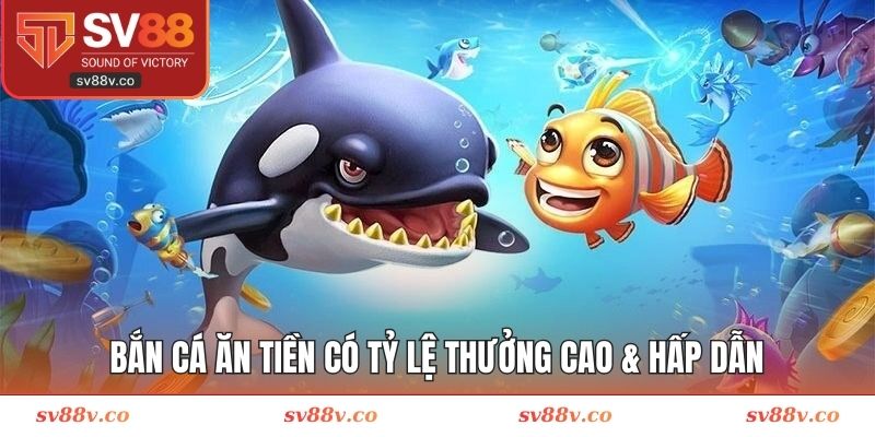 Bắn cá ăn tiền có tỷ lệ thưởng cao & hấp dẫn