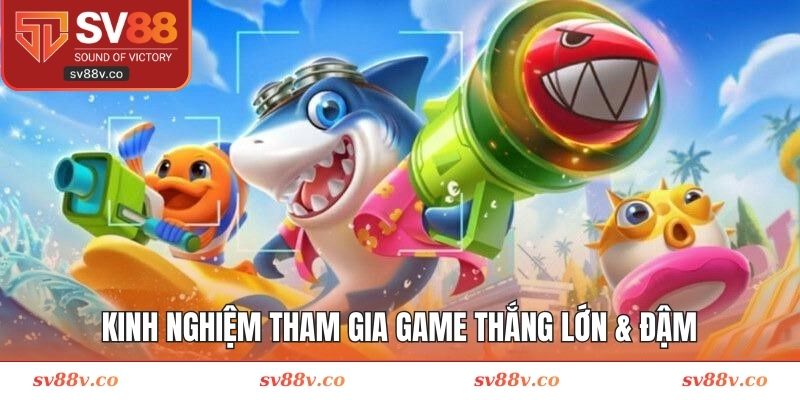 Kinh nghiệm tham gia game thắng lớn & đậm