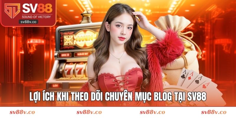 Lợi ích khi theo dõi chuyên mục blog tại SV88