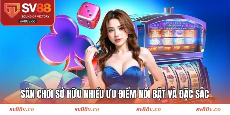 Sân chơi sở hữu nhiều ưu điểm nổi bật và đặc sắc