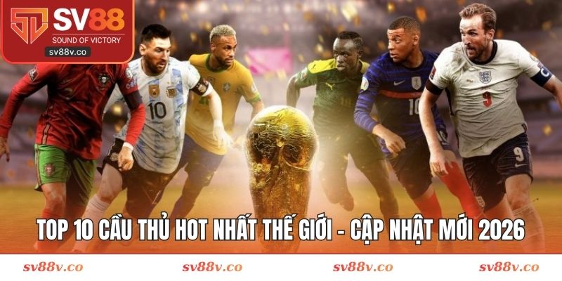 Top 10 cầu thủ hot nhất thế giới