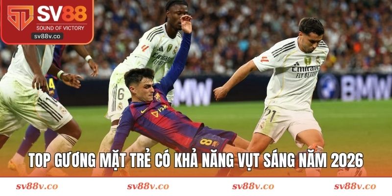Top gương mặt trẻ có khả năng vụt sáng năm 2026